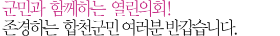 군민과  함께하는  열린의회! 존경하는  합천군민 여러분 반갑습니다.