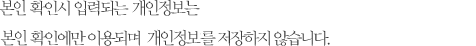 본인 확인시 입력되는 개인정보는 본인 확인에만 이용되며 개인정보를 저장하지 않습니다.